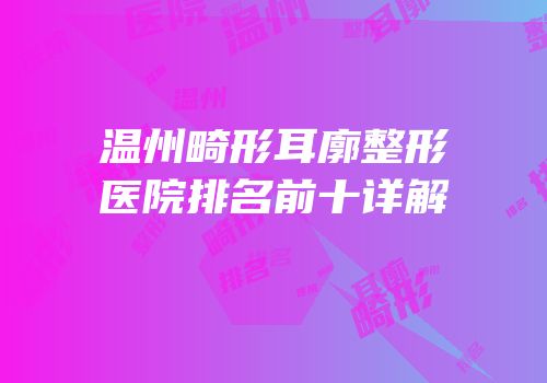 温州畸形耳廓整形医院排名前十详解