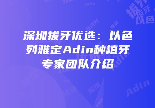 深圳拔牙优选：以色列雅定Adin种植牙专家团队介绍