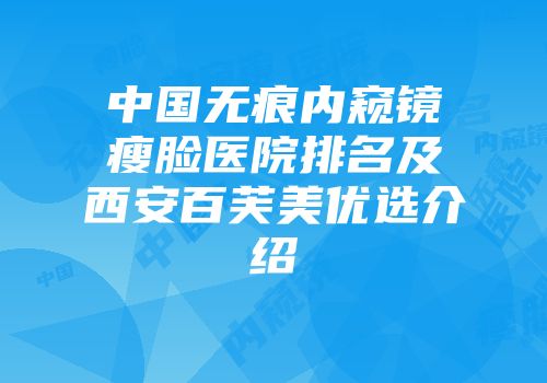 中国无痕内窥镜瘦脸医院排名及西安百芙美优选介绍
