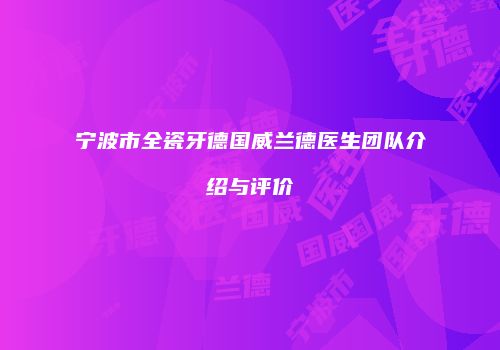 宁波市全瓷牙德国威兰德医生团队介绍与评价