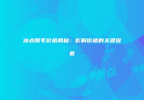 冰点脱毛价格揭秘：影响价格的关键因素