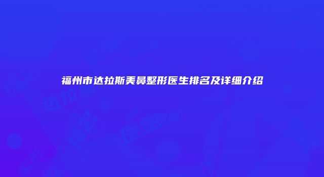 福州市达拉斯美鼻整形医生排名及详细介绍
