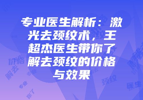 专业医生解析：激光去颈纹术，王超杰医生带你了解去颈纹的价格与效果