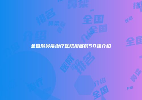 全国塌鼻梁治疗医院排名前50强介绍