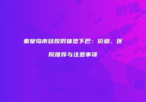 秦皇岛市硅胶假体垫下巴：价格、医院推荐与注意事项