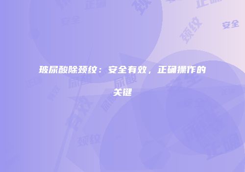 玻尿酸除颈纹：安全有效，正确操作的关键