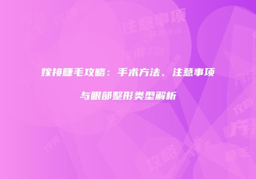 嫁接睫毛攻略：手术方法、注意事项与眼部整形类型解析