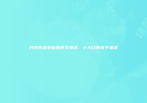 开封市超瓷贴面医生排名：十大口碑高手推荐