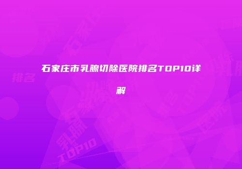 石家庄市乳腺切除医院排名TOP10详解