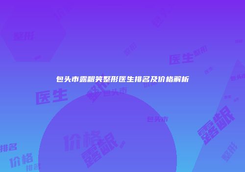 包头市露龈笑整形医生排名及价格解析