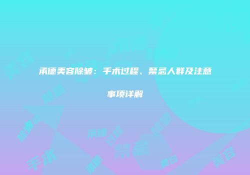 承德美容除皱：手术过程、禁忌人群及注意事项详解