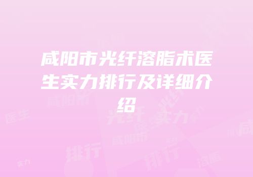 咸阳市光纤溶脂术医生实力排行及详细介绍