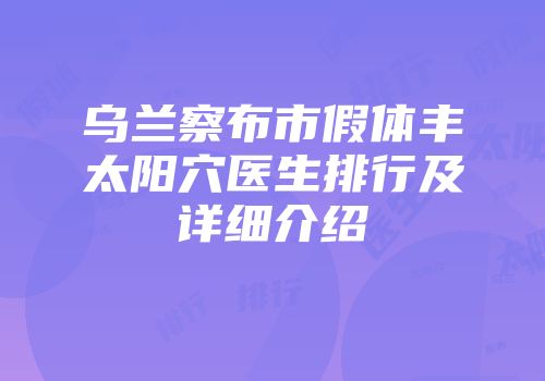 乌兰察布市假体丰太阳穴医生排行及详细介绍