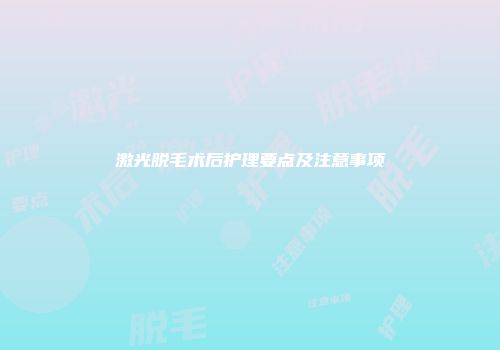 激光脱毛术后护理要点及注意事项