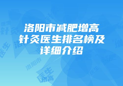 洛阳市减肥增高针灸医生排名榜及详细介绍
