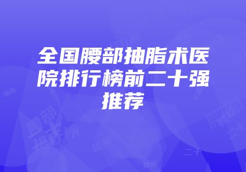 全国腰部抽脂术医院排行榜前二十强推荐