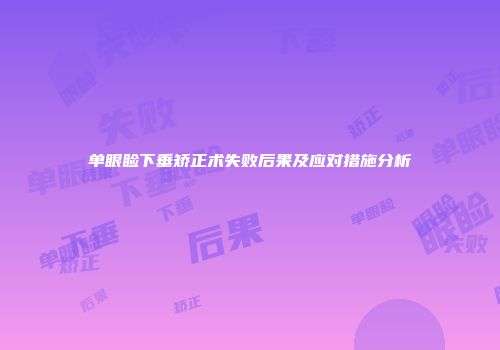 单眼睑下垂矫正术失败后果及应对措施分析
