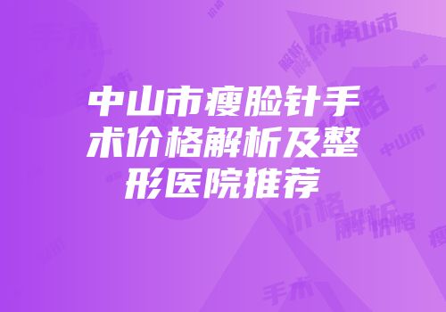 中山市瘦脸针手术价格解析及整形医院推荐