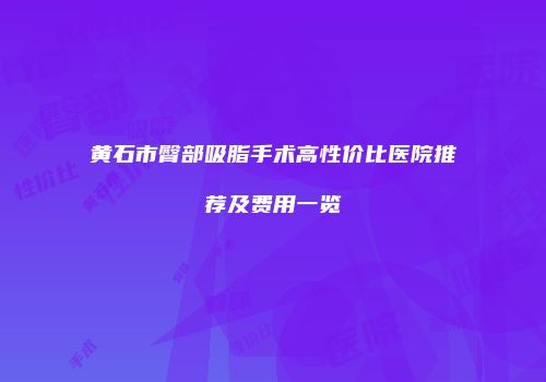 黄石市臀部吸脂手术高性价比医院推荐及费用一览