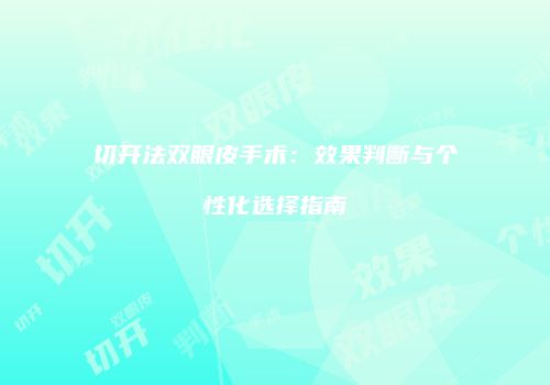 切开法双眼皮手术：效果判断与个性化选择指南