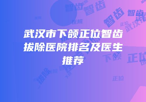 武汉市下颌正位智齿拔除医院排名及医生推荐