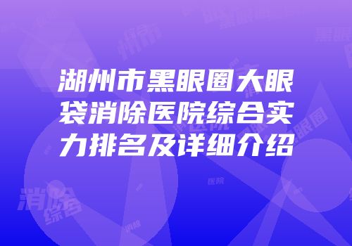 湖州市黑眼圈大眼袋消除医院综合实力排名及详细介绍