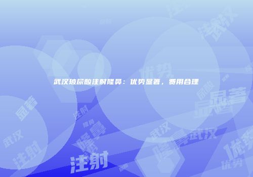 武汉玻尿酸注射隆鼻：优势显著，费用合理