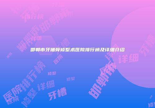 邯郸市牙槽骨修整术医院排行榜及详细介绍