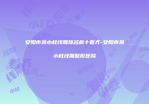 安阳市鼻小柱线雕排名前十看齐-安阳市鼻小柱线雕整形医院