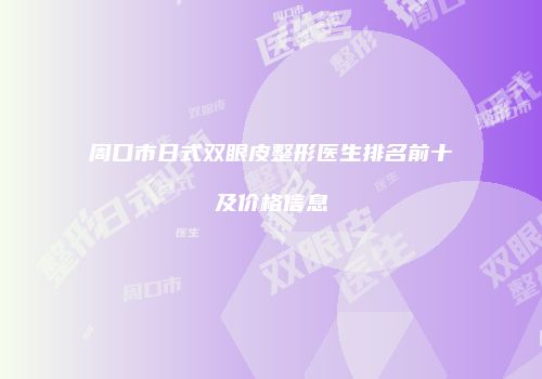 周口市日式双眼皮整形医生排名前十及价格信息