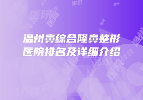 温州鼻综合隆鼻整形医院排名及详细介绍