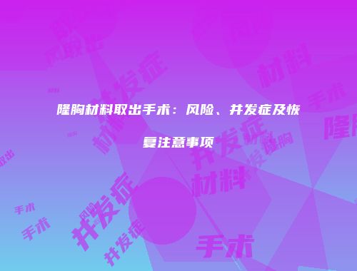 隆胸材料取出手术：风险、并发症及恢复注意事项