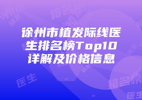 徐州市植发际线医生排名榜Top10详解及价格信息