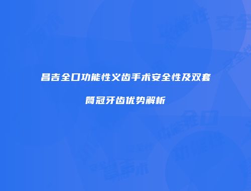 昌吉全口功能性义齿手术安全性及双套筒冠牙齿优势解析