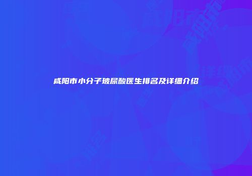 咸阳市小分子玻尿酸医生排名及详细介绍