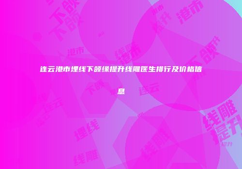 连云港市埋线下颌缘提升线雕医生排行及价格信息