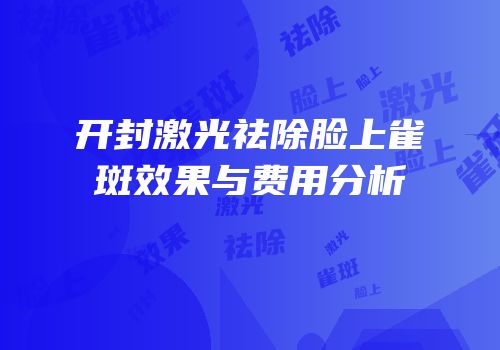 开封激光祛除脸上雀斑效果与费用分析