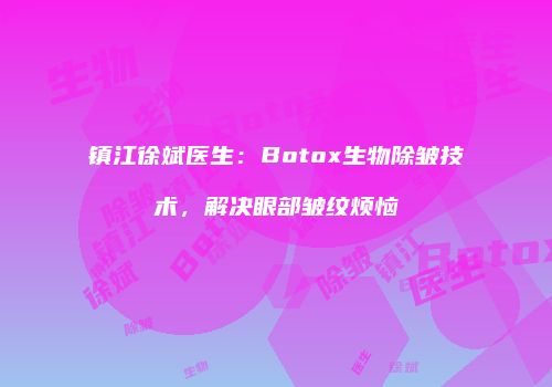 镇江徐斌医生：Botox生物除皱技术，解决眼部皱纹烦恼