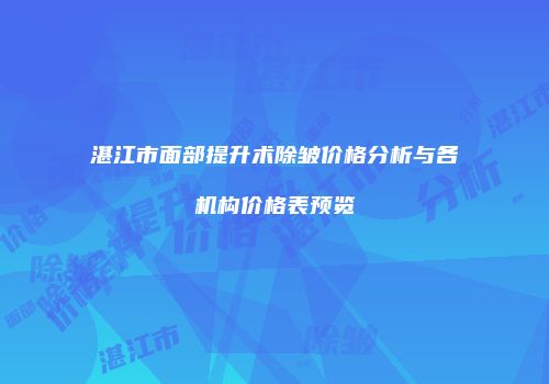 湛江市面部提升术除皱价格分析与各机构价格表预览