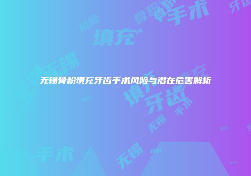 无锡骨粉填充牙齿手术风险与潜在危害解析