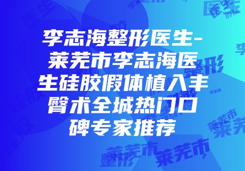 李志海整形医生-莱芜市李志海医生硅胶假体植入丰臀术全城热门口碑专家推荐