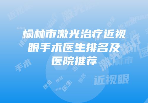 榆林市激光治疗近视眼手术医生排名及医院推荐