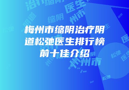 梅州市缩阴治疗阴道松弛医生排行榜前十佳介绍