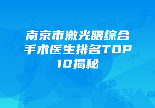 南京市激光眼综合手术医生排名TOP10揭秘