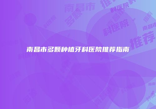 南昌市多颗种植牙科医院推荐指南
