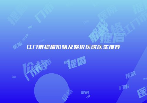 江门市提眉价格及整形医院医生推荐