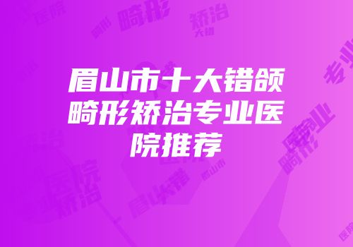 眉山市十大错颌畸形矫治专业医院推荐