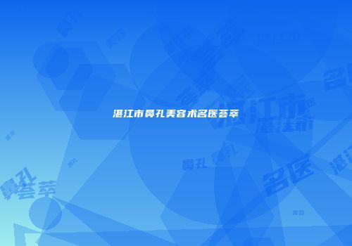 湛江市鼻孔美容术名医荟萃