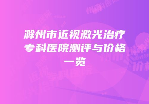 滁州市近视激光治疗专科医院测评与价格一览
