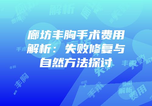 廊坊丰胸手术费用解析：失败修复与自然方法探讨